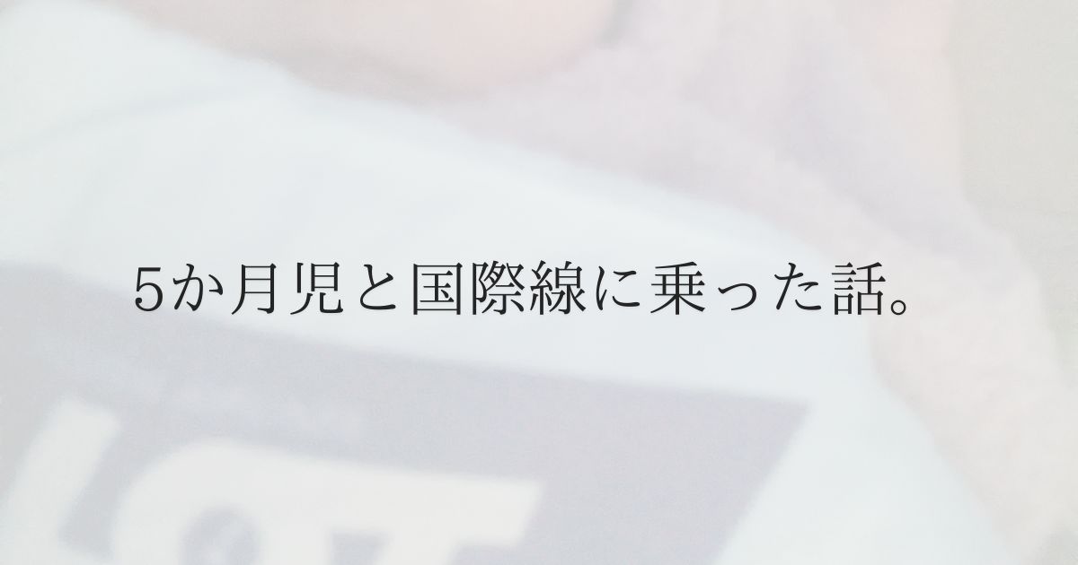 【5か月児と海外移動】飛行機の持ち物・バシネット予約方法・耳抜き対策まとめ
